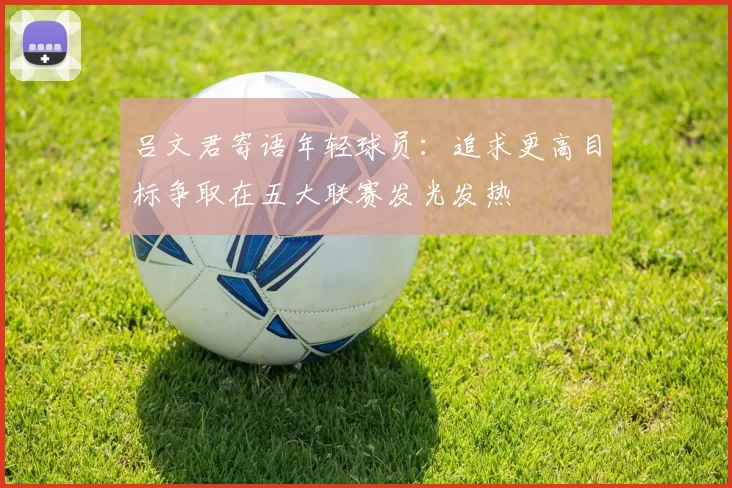 吕文君寄语年轻球员：追求更高目标争取在五大联赛发光发热